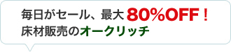 最大80%OFF！毎日がセール　床材販売のオークリッチ